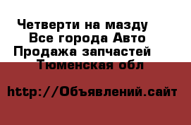 Четверти на мазду 3 - Все города Авто » Продажа запчастей   . Тюменская обл.